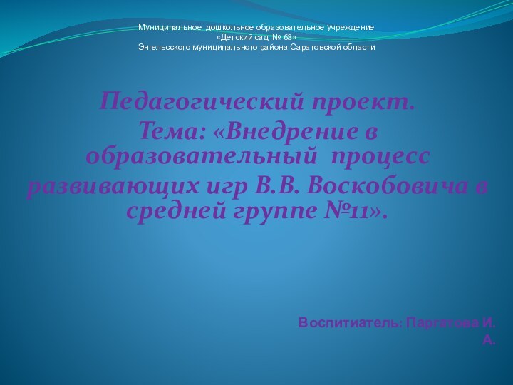 Воспитиатель: Паргатова И.А.Педагогический проект.Тема: «Внедрение в образовательный процесс развивающих игр В.В. Воскобовича