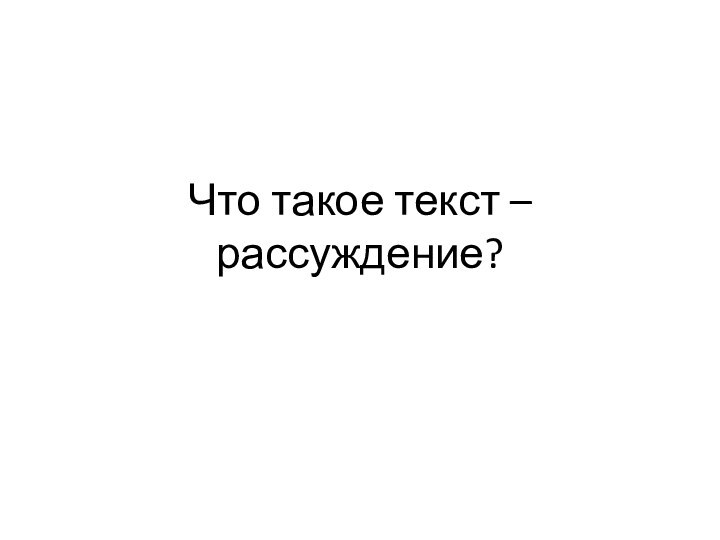 Что такое текст – рассуждение?