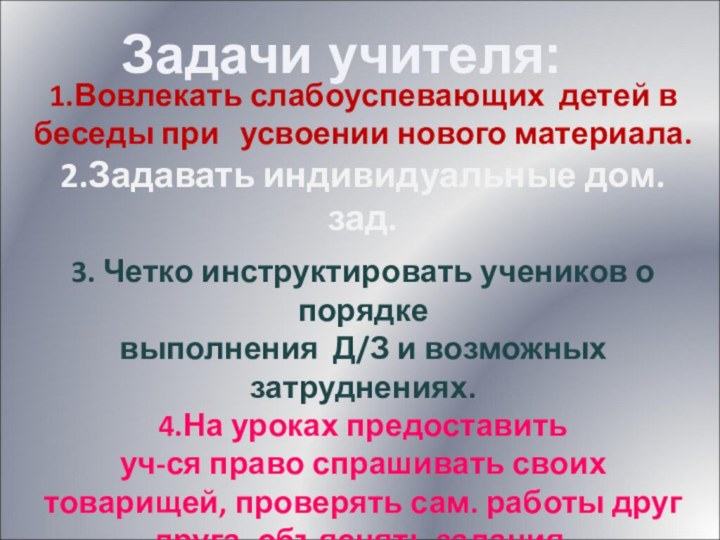 1.Вовлекать слабоуспевающих детей в беседы при   усвоении нового материала.2.Задавать индивидуальные