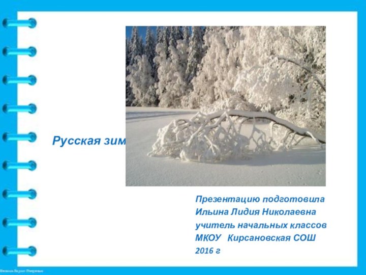 Русская зимаПрезентацию подготовила Ильина Лидия Николаевнаучитель начальных классовМКОУ  Кирсановская СОШ2016 г