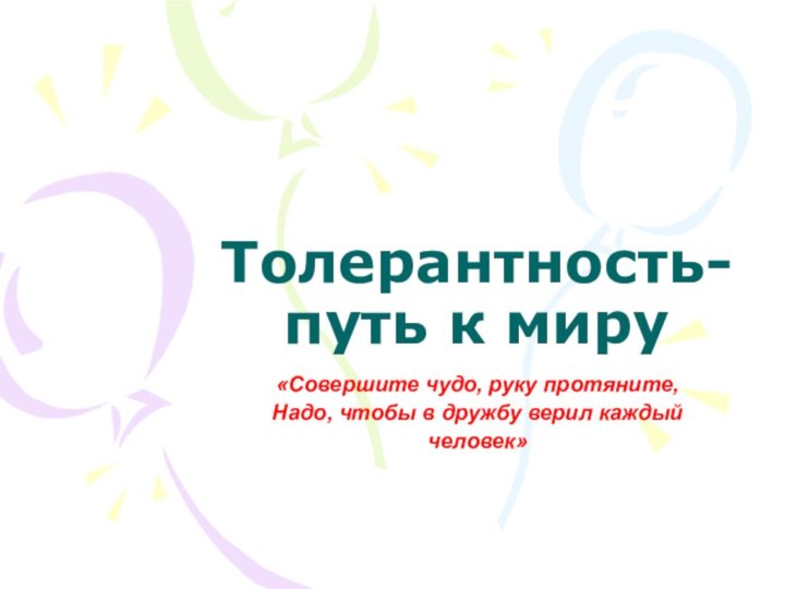 Толерантность-путь к миру«Совершите чудо, руку протяните,  Надо, чтобы в дружбу верил каждый человек»