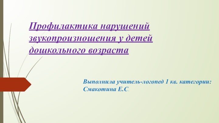 Профилактика нарушений звукопроизношения у детей дошкольного возрастаВыполнила учитель-логопед 1 кв. категории: Смакотина Е.С.