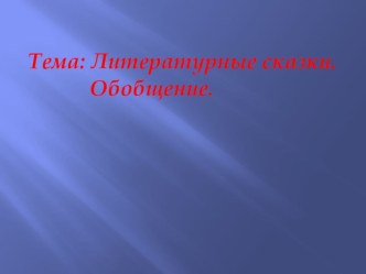 Методическая разработка урока по литературному чтению 4 класс Тема: Литературные сказки (обобщение) с презентацией план-конспект урока по чтению (4 класс) по теме