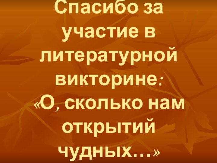 Спасибо за участие в литературной викторине: «О, сколько нам открытий чудных…»