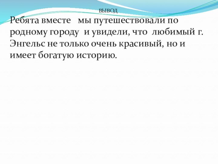 ВЫВОДРебята вместе  мы путешествовали по родному городу и увидели, что любимый