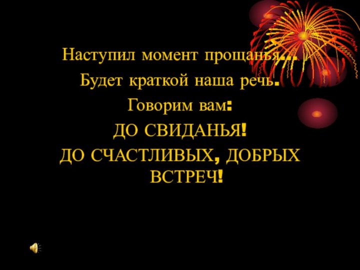 Наступил момент прощанья…Будет краткой наша речь.Говорим вам:ДО СВИДАНЬЯ!ДО СЧАСТЛИВЫХ, ДОБРЫХ ВСТРЕЧ!