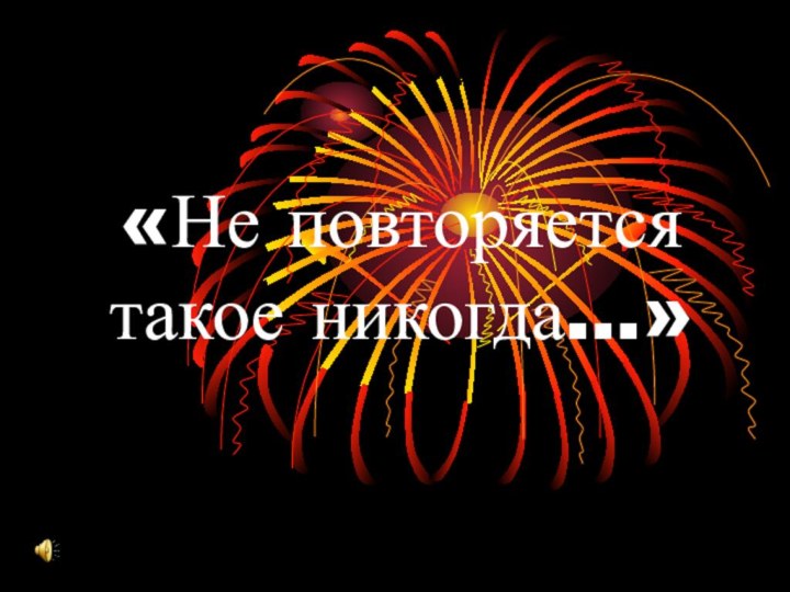 «Не повторяется такое никогда…»