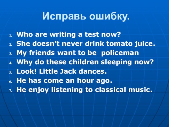 Исправь ошибку.Who are writing a test now?She doesn’t never drink tomato juice.My