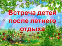 Тема №2 Встреча детей после летнего отдыха.. презентация к уроку (подготовительная группа)