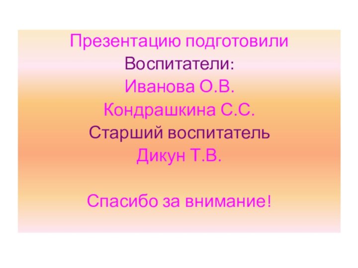 Презентацию подготовилиВоспитатели:Иванова О.В.Кондрашкина С.С.Старший воспитательДикун Т.В.Спасибо за внимание!