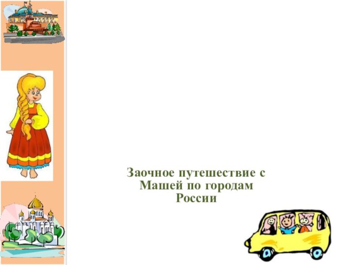 Золотое    кольцо РоссииЗаочное путешествие с Машей по городам России