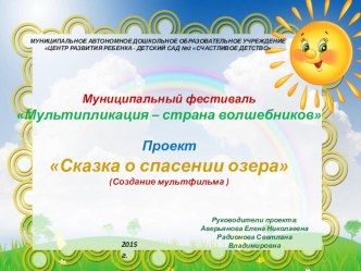 Муниципальный фестиваль Мультипликация – страна волшебников. Проект Сказка о спасении озера презентация к уроку (подготовительная группа)