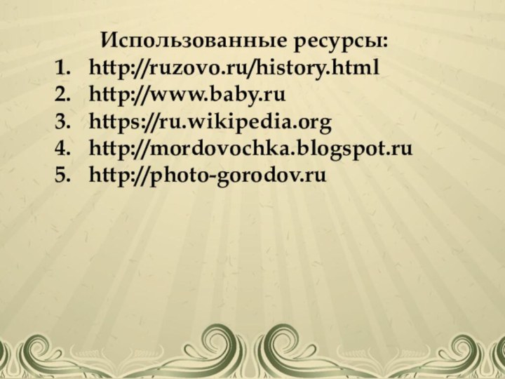 Использованные ресурсы:http://ruzovo.ru/history.htmlhttp://www.baby.ruhttps://ru.wikipedia.orghttp://mordovochka.blogspot.ruhttp://photo-gorodov.ru