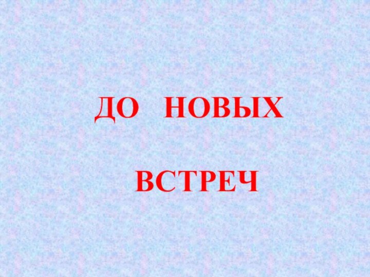 ДО  НОВЫХ ВСТРЕЧ