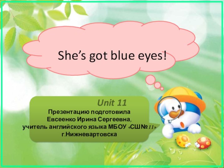 She’s got blue eyes!Unit 11Презентацию подготовила Евсеенко Ирина Сергеевна, учитель английского языка МБОУ «СШ№11» г.Нижневартовска