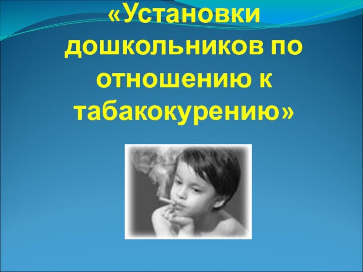 «Установки дошкольников по отношению к табакокурению»