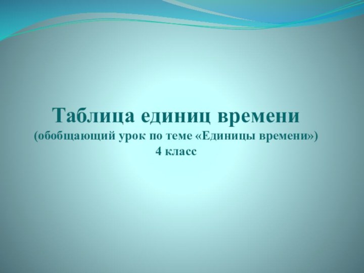 Таблица единиц времени (обобщающий урок по теме «Единицы времени») 4 класс