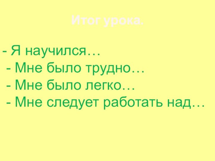 Итог урока.- Я научился… - Мне было трудно… - Мне было легко…