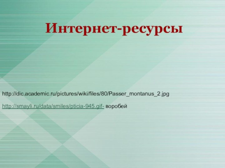 http://smayli.ru/data/smiles/pticia-945.gif- воробейhttp://dic.academic.ru/pictures/wiki/files/80/Passer_montanus_2.jpgИнтернет-ресурсы