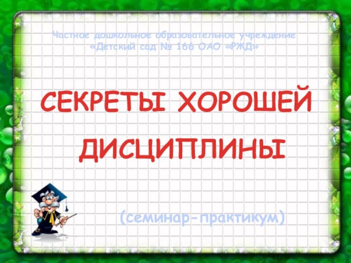 СЕКРЕТЫ ХОРОШЕЙ  ДИСЦИПЛИНЫ (семинар-практикум)Частное дошкольное образовательное учреждение «Детский сад № 166 ОАО «РЖД»