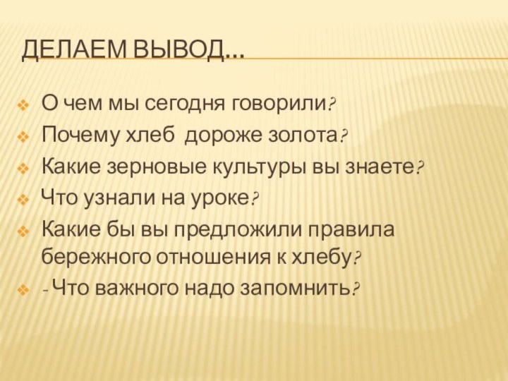 Делаем вывод…О чем мы сегодня говорили?Почему хлеб дороже золота?Какие зерновые культуры вы