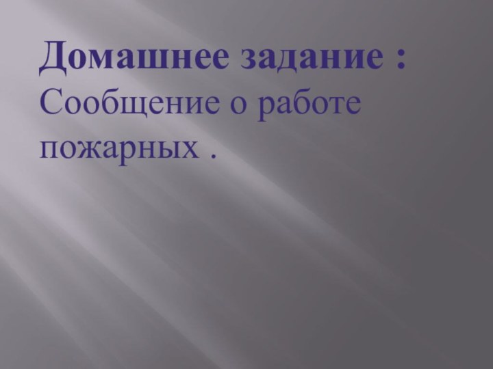 Домашнее задание :Сообщение о работе пожарных .