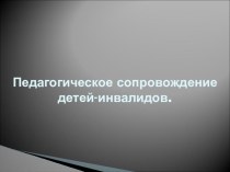 Педагогическое сопровождение детей-инвалидов. проект по теме