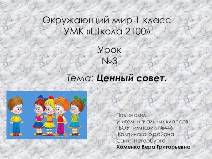 Окружающий мир 1 класс УМК «Школа 2100»Тема: Ценный совет.Урок №3Подготовил учитель начальных