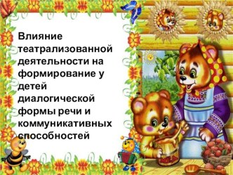 Презентация Влияние театрализованной деятельности на формирование у детей диалогической формы речи и коммуникативных способностей презентация к уроку (подготовительная группа)