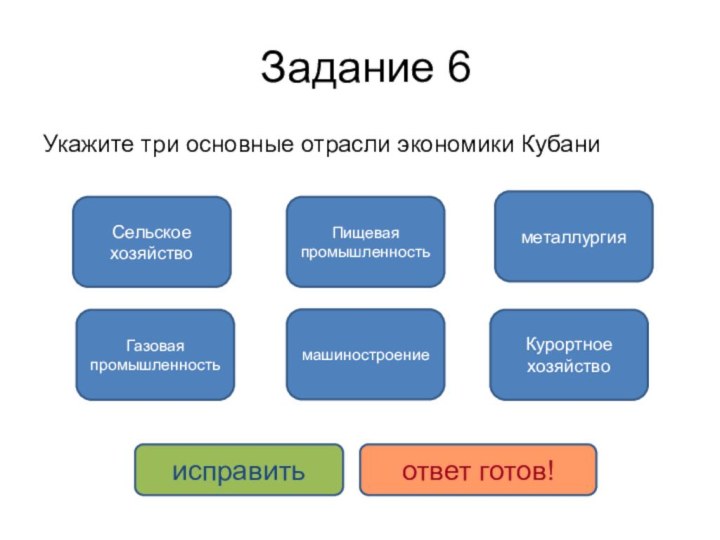 Задание 6  Укажите три основные отрасли экономики КубаниСельское хозяйствоКурортное хозяйствоПищевая промышленностьмашиностроениеметаллургияГазовая промышленностьисправитьответ готов!