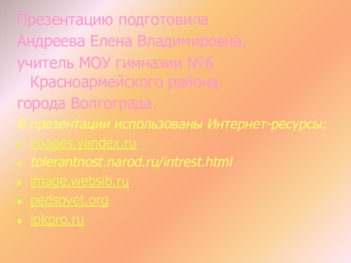 Презентацию подготовила Андреева Елена Владимировна,учитель МОУ гимназии №6 Красноармейского районагорода Волгограда.В презентации использованы Интернет-ресурсы:images.yandex.rutolerantnost.narod.ru/intrest.html image.websib.rupedsovet.orgipkpro.ru