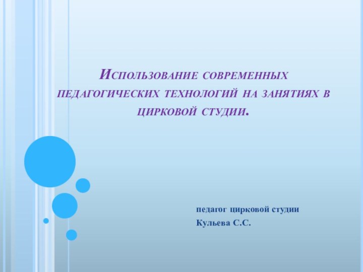 Использование современных педагогических технологий на занятиях в цирковой студии.педагог цирковой студии Кульева С.С.