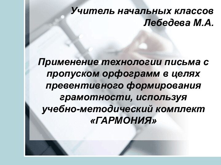 Учитель начальных классов Лебедева М.А.Применение технологии письма с пропуском орфограмм в целях