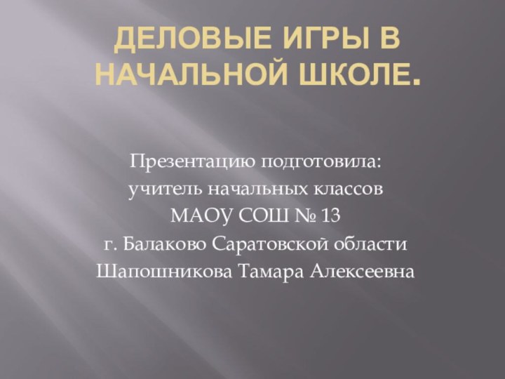 Деловые игры в начальной школе.  Презентацию подготовила:учитель начальных классовМАОУ СОШ №