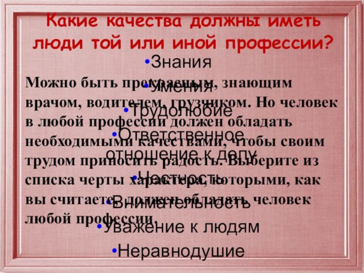 Какие качества должны иметь люди той или иной профессии?ЗнанияУменияТрудолюбиеОтветственное отношение к делуЧестностьВнимательностьУважение