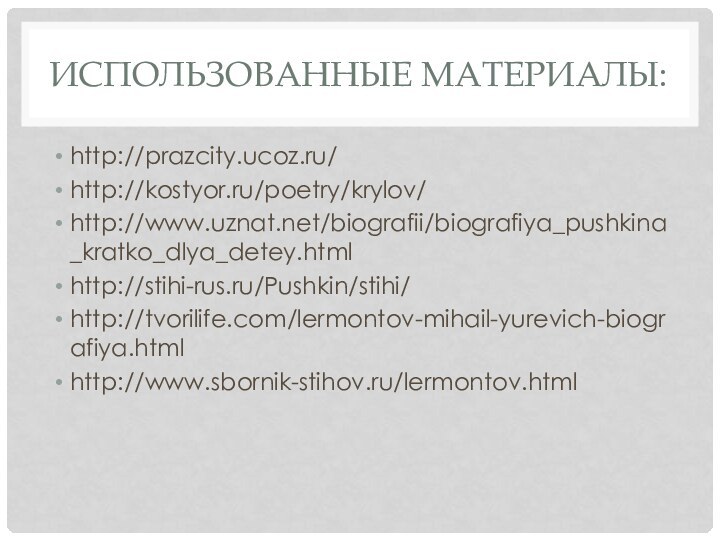 Использованные материалы:http://prazcity.ucoz.ru/http://kostyor.ru/poetry/krylov/http://www.uznat.net/biografii/biografiya_pushkina_kratko_dlya_detey.htmlhttp://stihi-rus.ru/Pushkin/stihi/http://tvorilife.com/lermontov-mihail-yurevich-biografiya.htmlhttp://www.sbornik-stihov.ru/lermontov.html