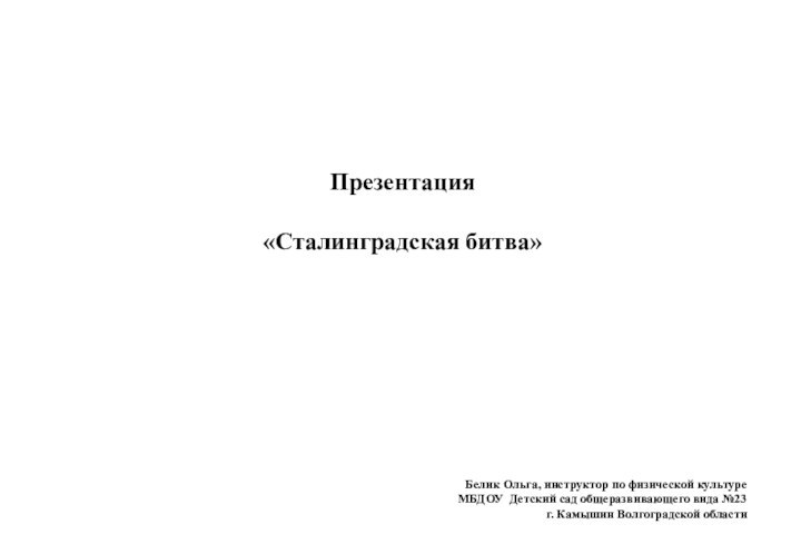 Презентация «Сталинградская битва» Белик Ольга, инструктор по физической культуре   МБДОУ