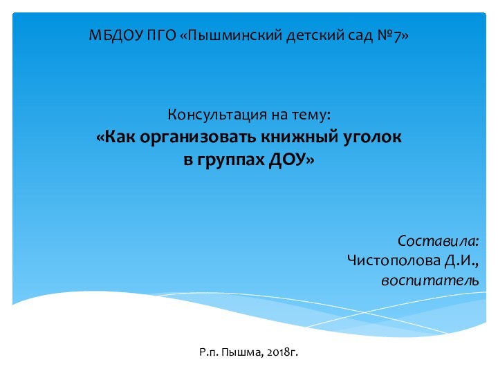 МБДОУ ПГО «Пышминский детский сад №7»Консультация на тему:«Как организовать книжный уголок в