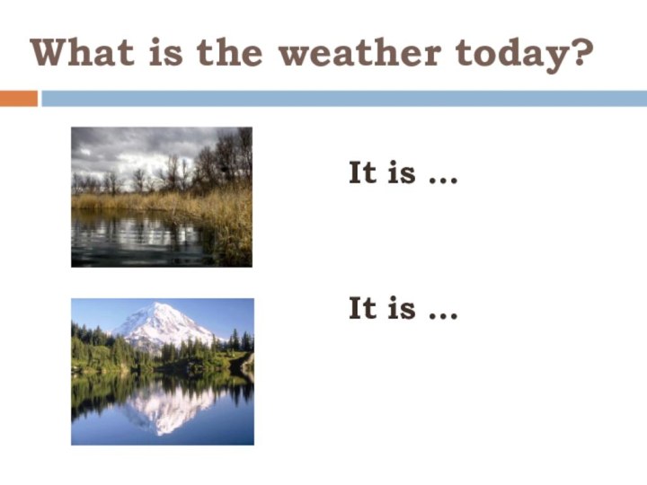 What is the weather today?It is … It is …