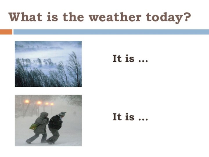 What is the weather today? It is … It is …