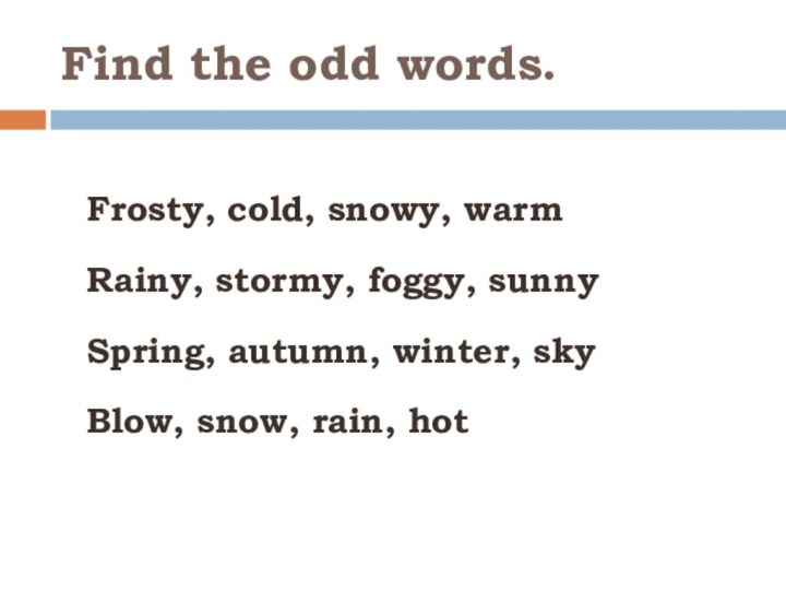 Find the odd words. Frosty, cold, snowy, warm Rainy, stormy, foggy, sunny
