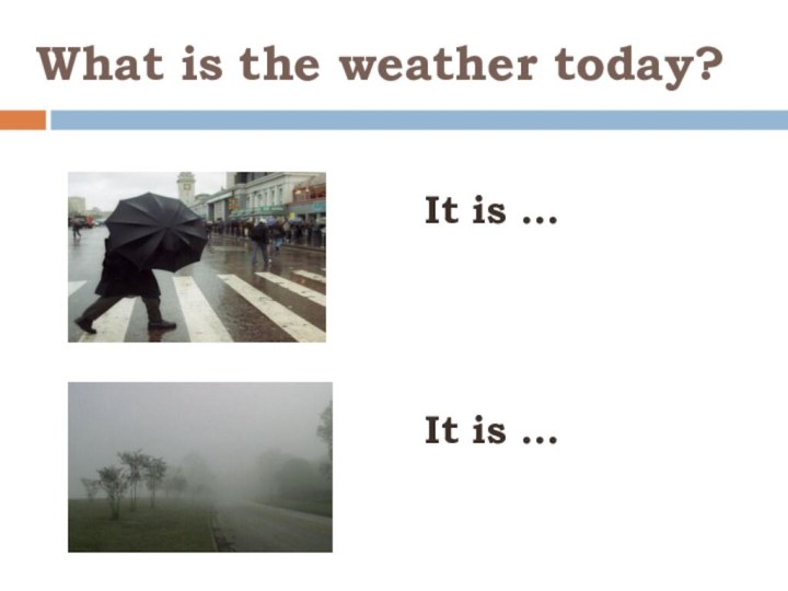 What is the weather today?It is … It is …