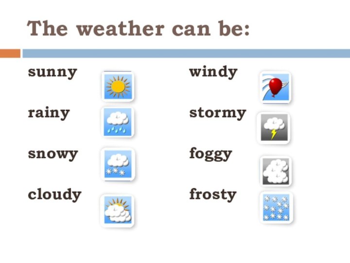 The weather can be:sunny  rainysnowycloudywindystormyfoggyfrosty