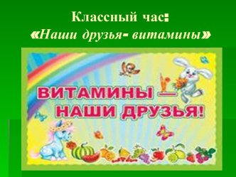 Презентация к классному часу Наши друзья витамины классный час по окружающему миру по теме