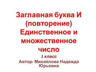 Заглавная буква И (повторение). Единственное и множественное число. 1 класс, ноябрь 2013 год. учебно-методический материал по русскому языку (1 класс) по теме