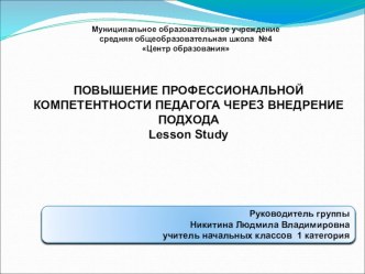 ПОВЫШЕНИЕ ПРОФЕССИОНАЛЬНОЙ КОМПЕТЕНТНОСТИ ПЕДАГОГА ЧЕРЕЗ ВНЕДРЕНИЕ ПОДХОДА LESSON STUDY учебно-методический материал