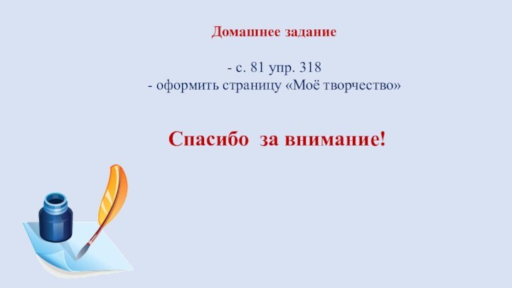 Домашнее задание- с. 81 упр. 318- оформить страницу «Моё творчество»Спасибо за внимание!