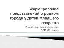 Презентация из опыта работы по теме: Формирование у младших дошкольников представлений о родном городе презентация к уроку по окружающему миру (младшая группа)