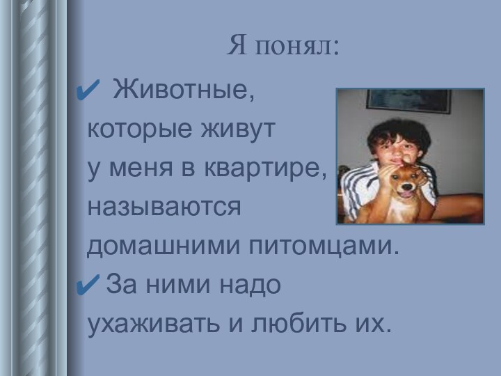 Я понял: Животные, которые живут у меня в квартире,называются домашними питомцами.За ними