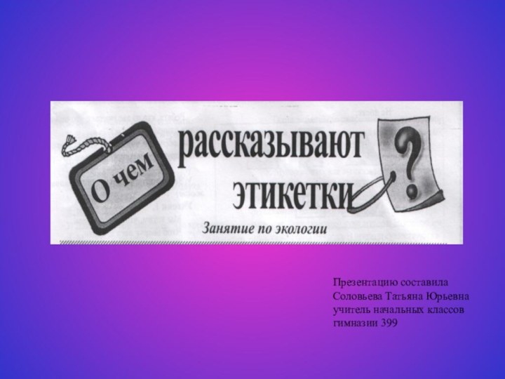 Презентацию составила Соловьева Татьяна Юрьевнаучитель начальных классовгимназии 399